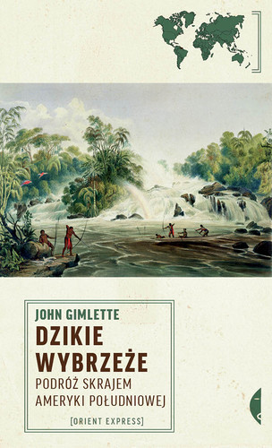 John Gimlette - Dzikie wybrzeże. Podróż skrajem Ameryki Południowej John Gimlette - Dzikie wybrzeże. Podróż skrajem Ameryki Południowej